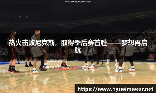 热火击败尼克斯，取得季后赛首胜——梦想再启航