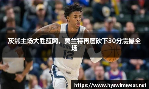 灰熊主场大胜篮网，莫兰特再度砍下30分震撼全场