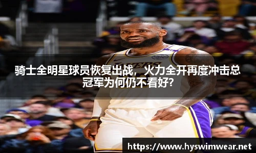 骑士全明星球员恢复出战，火力全开再度冲击总冠军为何仍不看好？