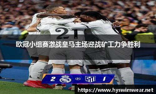 欧冠小组赛激战皇马主场迎战矿工力争胜利