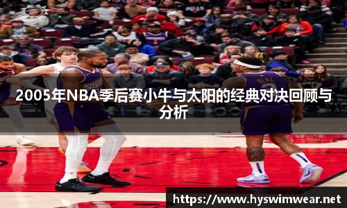 2005年NBA季后赛小牛与太阳的经典对决回顾与分析