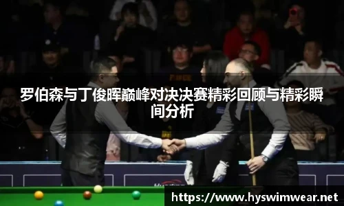 罗伯森与丁俊晖巅峰对决决赛精彩回顾与精彩瞬间分析