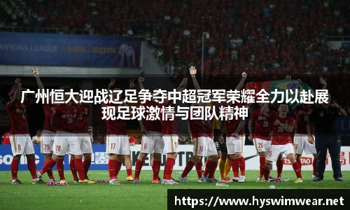 广州恒大迎战辽足争夺中超冠军荣耀全力以赴展现足球激情与团队精神