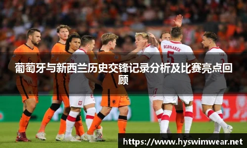葡萄牙与新西兰历史交锋记录分析及比赛亮点回顾