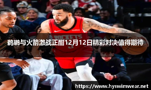 鹈鹕与火箭激战正酣12月12日精彩对决值得期待