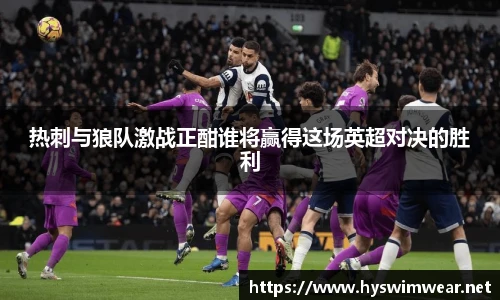 热刺与狼队激战正酣谁将赢得这场英超对决的胜利