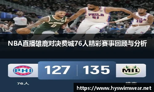 NBA直播雄鹿对决费城76人精彩赛事回顾与分析