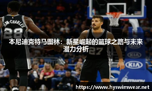 本尼迪克特马图林：新星崛起的篮球之路与未来潜力分析