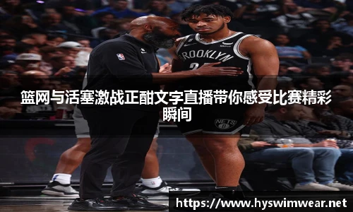篮网与活塞激战正酣文字直播带你感受比赛精彩瞬间