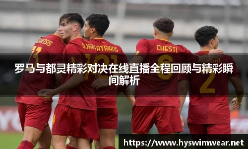 罗马与都灵精彩对决在线直播全程回顾与精彩瞬间解析