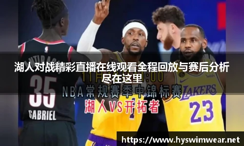 湖人对战精彩直播在线观看全程回放与赛后分析尽在这里
