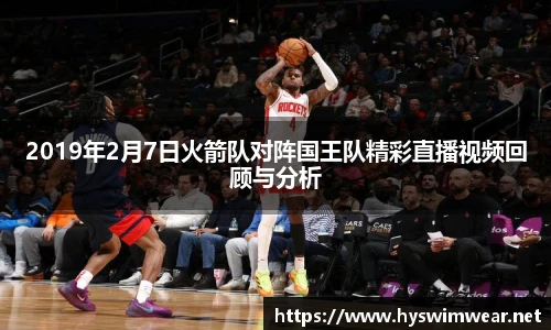 2019年2月7日火箭队对阵国王队精彩直播视频回顾与分析