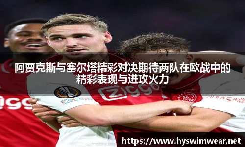 阿贾克斯与塞尔塔精彩对决期待两队在欧战中的精彩表现与进攻火力