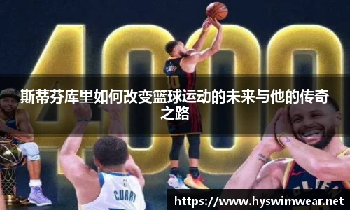 斯蒂芬库里如何改变篮球运动的未来与他的传奇之路