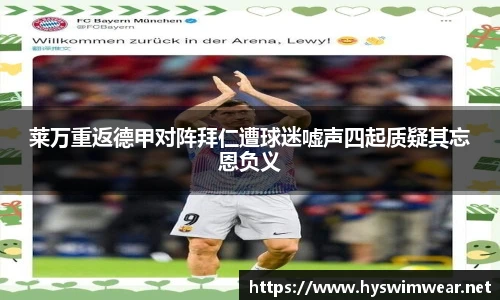 莱万重返德甲对阵拜仁遭球迷嘘声四起质疑其忘恩负义