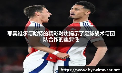 耶奥维尔与哈特的精彩对决揭示了足球战术与团队合作的重要性