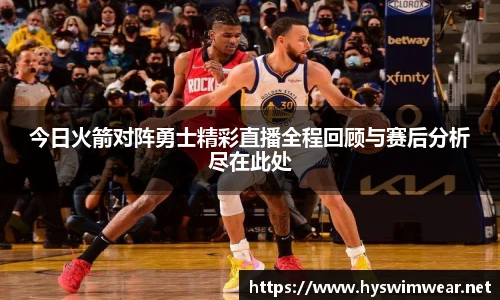 今日火箭对阵勇士精彩直播全程回顾与赛后分析尽在此处