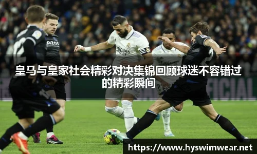 皇马与皇家社会精彩对决集锦回顾球迷不容错过的精彩瞬间