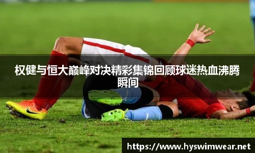 权健与恒大巅峰对决精彩集锦回顾球迷热血沸腾瞬间
