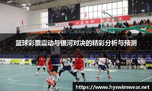 篮球彩票震动与银河对决的精彩分析与预测