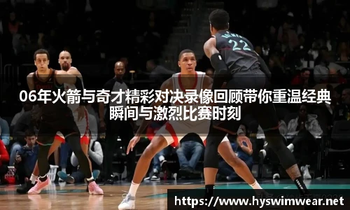 06年火箭与奇才精彩对决录像回顾带你重温经典瞬间与激烈比赛时刻
