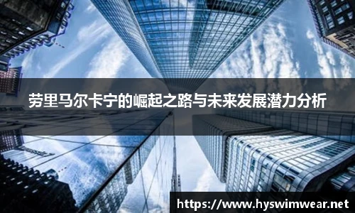 劳里马尔卡宁的崛起之路与未来发展潜力分析