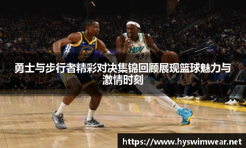 勇士与步行者精彩对决集锦回顾展现篮球魅力与激情时刻
