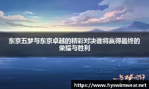 东京五梦与东京卓越的精彩对决谁将赢得最终的荣耀与胜利